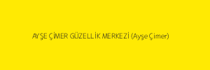 AYŞE ÇİMER GÜZELLİK MERKEZİ (Ayşe Çimer)